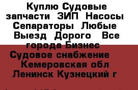 Куплю Судовые запчасти. ЗИП. Насосы. Сепараторы. Любые. Выезд. Дорого - Все города Бизнес » Судовое снабжение   . Кемеровская обл.,Ленинск-Кузнецкий г.